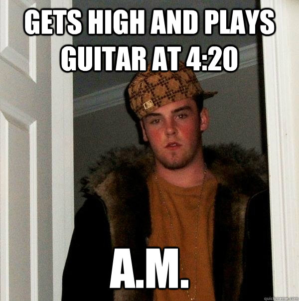 Gets high and plays guitar at 4:20 a.m. - Gets high and plays guitar at 4:20 a.m.  Scumbag Steve