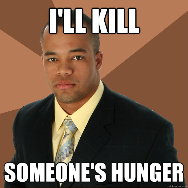 I'll kill someone's hunger  Successful Black Man