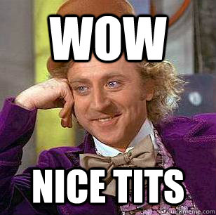 wow nice tits  Condescending Wonka