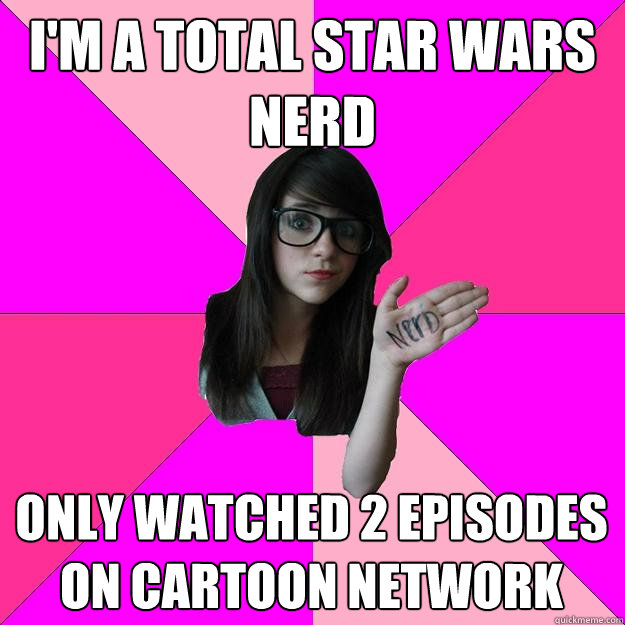 I'm a total star wars nerd only watched 2 episodes on cartoon network - I'm a total star wars nerd only watched 2 episodes on cartoon network  Idiot Nerd Girl