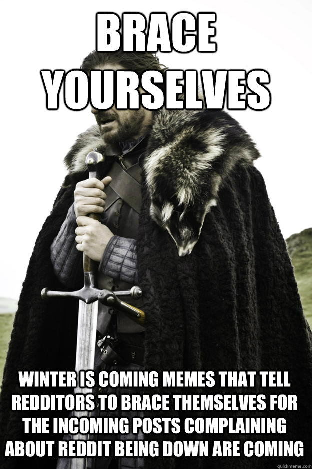 Brace yourselves winter is coming memes that tell redditors to brace themselves for the incoming posts complaining about reddit being down are coming  Winter is coming