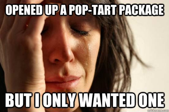 Opened up a pop-tart package But I only wanted one  First World Problems