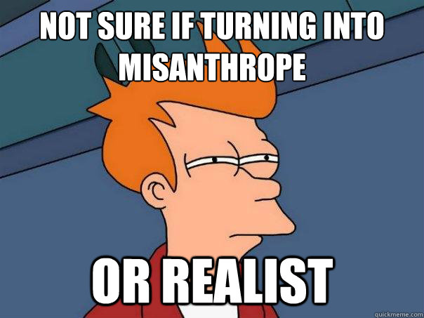 Not sure if turning into misanthrope or realist - Not sure if turning into misanthrope or realist  Futurama Fry