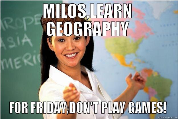 MILOS,LEARN GEOGRAPHY FOR FRIDAY,DON'T PLAY GAMES! Scumbag Teacher