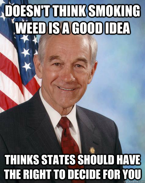 doesn't think smoking weed is a good idea thinks States should have the right to decide for you  Ron Paul