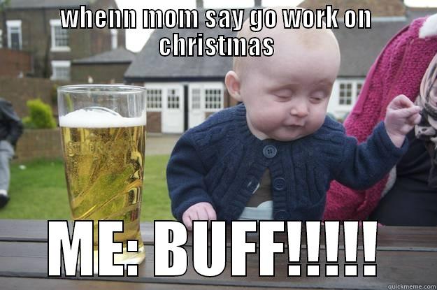 WHENN MOM SAY GO WORK ON CHRISTMAS ME: BUFF!!!!! drunk baby