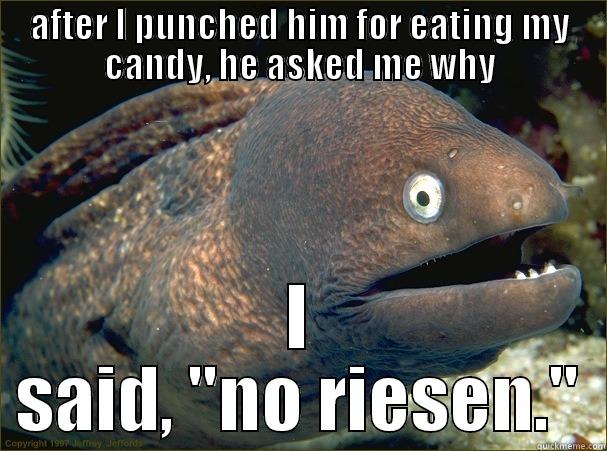 AFTER I PUNCHED HIM FOR EATING MY CANDY, HE ASKED ME WHY I SAID, 