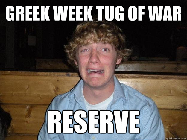 Greek week tug of war reserve - Greek week tug of war reserve  Rejected Frat Boy