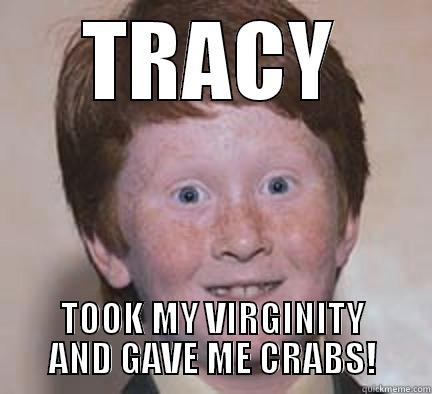 TRACY TOOK MY VIRGINITY AND GAVE ME CRABS! Over Confident Ginger