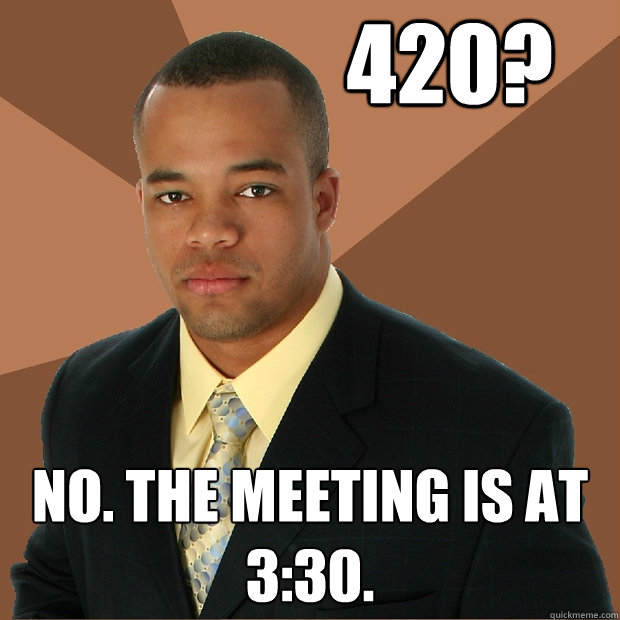 420? No. The meeting is at 3:30. - 420? No. The meeting is at 3:30.  Successful Black Man