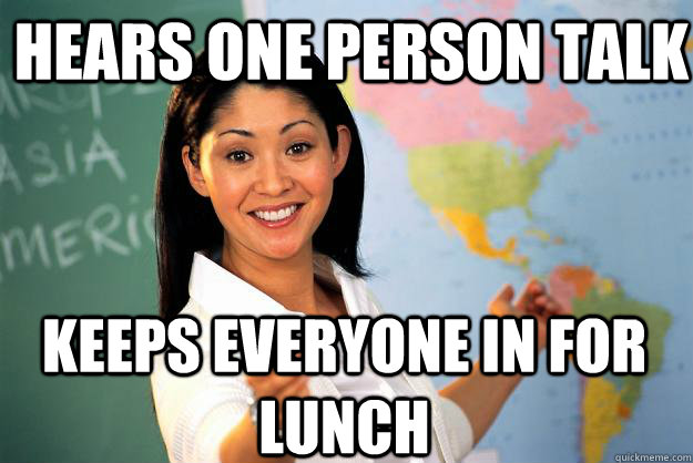 hears one person talk Keeps everyone in for lunch - hears one person talk Keeps everyone in for lunch  Unhelpful High School Teacher