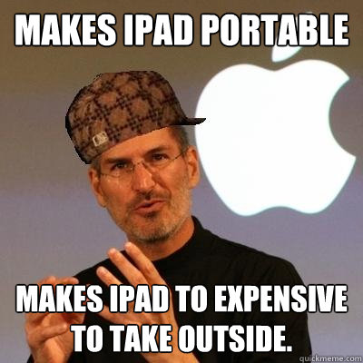 Makes Ipad Portable Makes Ipad to expensive to take outside.  Scumbag Steve Jobs