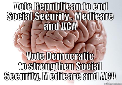  VOTE REPUBLICAN TO END SOCIAL SECURITY , MEDICARE AND ACA VOTE DEMOCRATIC TO STRENGTHEN SOCIAL SECURITY, MEDICARE AND ACA Scumbag Brain