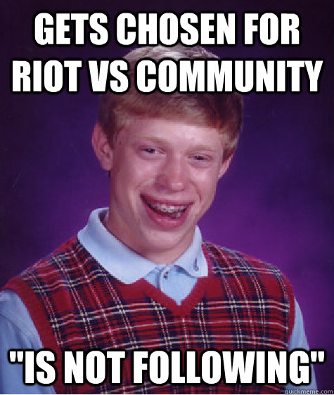 Gets chosen for Riot vs Community 