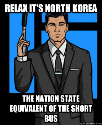 Relax it's North Korea The nation state equivalent of the short bus   Archer