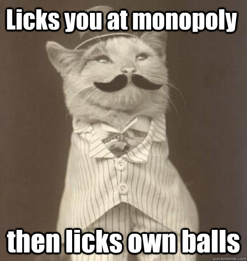 Licks you at monopoly then licks own balls  Original Business Cat