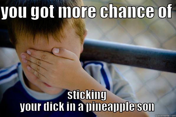 YOU GOT MORE CHANCE OF  STICKING YOUR DICK IN A PINEAPPLE SON Confession kid