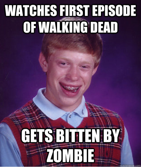 Watches first episode of walking dead  gets bitten by zombie  Bad Luck Brian