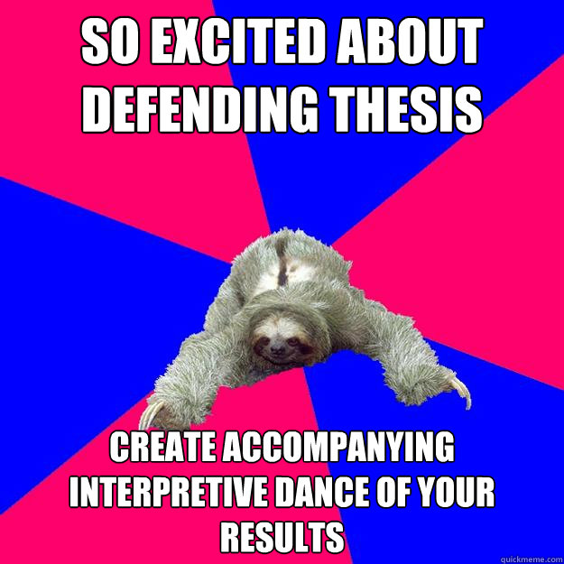 So excited about defending thesis Create accompanying interpretive dance of your results  Math Major Sloth