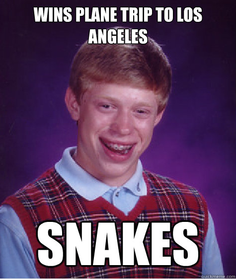 Wins plane trip to Los Angeles SNAKES  Bad Luck Brian