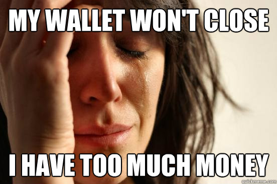 My wallet won't close I have too much money - My wallet won't close I have too much money  First World Problems