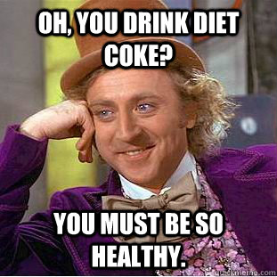 Oh, you drink diet Coke? You must be so healthy.  Condescending Wonka