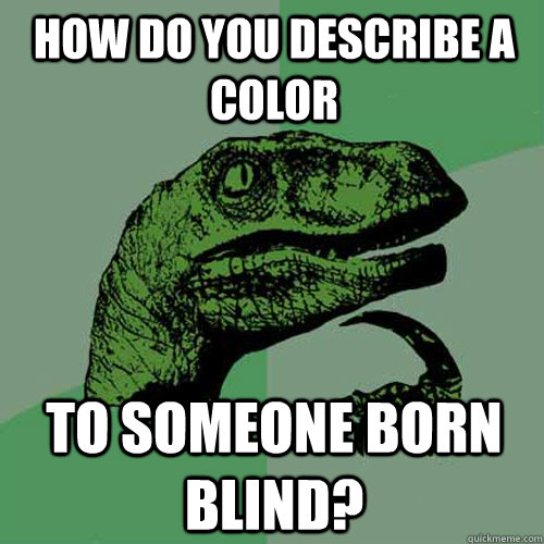 How do you describe a color to someone born blind? - How do you describe a color to someone born blind?  Philosoraptor