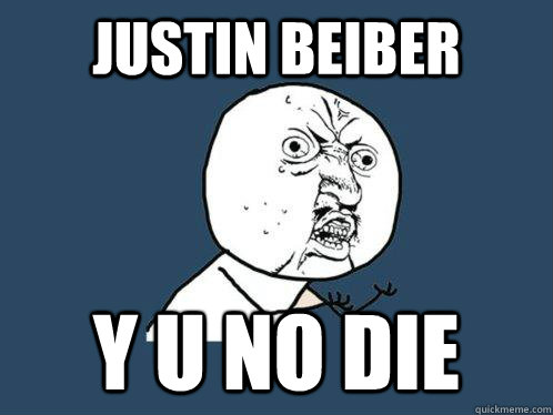 Justin beiber y u no die  Y U No