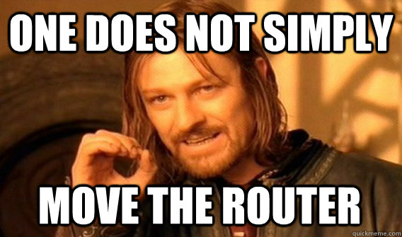 ONE DOES NOT SIMPLY MOVE THE ROUTER  One Does Not Simply