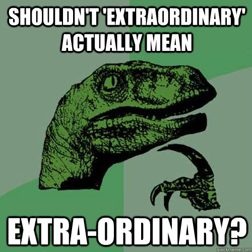 Shouldn't 'Extraordinary' actually mean extra-ordinary?  Philosoraptor