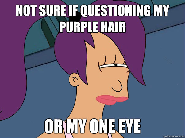 Not sure if questioning my purple hair or my one eye  Leela Futurama