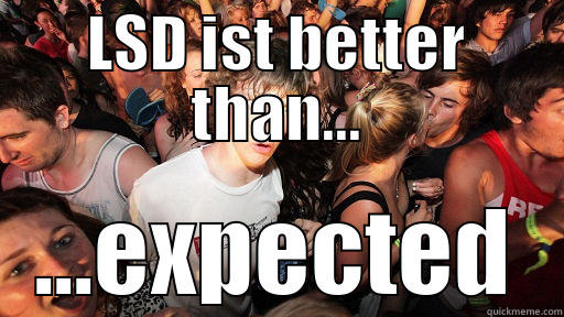 LSD is better - LSD IST BETTER THAN... ...EXPECTED Sudden Clarity Clarence