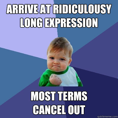 Arrive at ridiculousy
long expression most terms 
cancel out  Success Kid