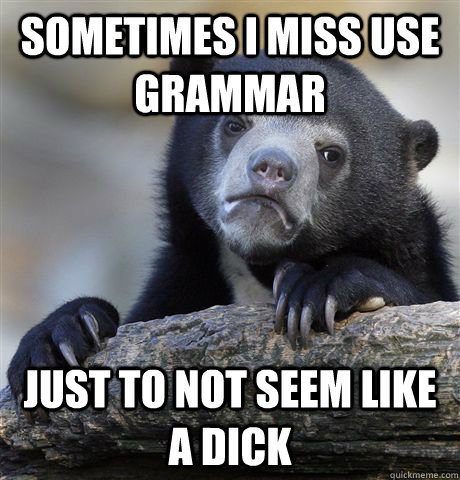 Sometimes i miss use grammar just to not seem like a dick - Sometimes i miss use grammar just to not seem like a dick  Confession Bear