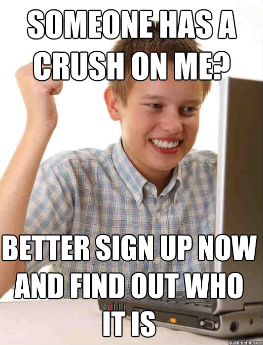 Someone has a crush on me? Better sign up now and find out who it is  First Day on the Internet Kid