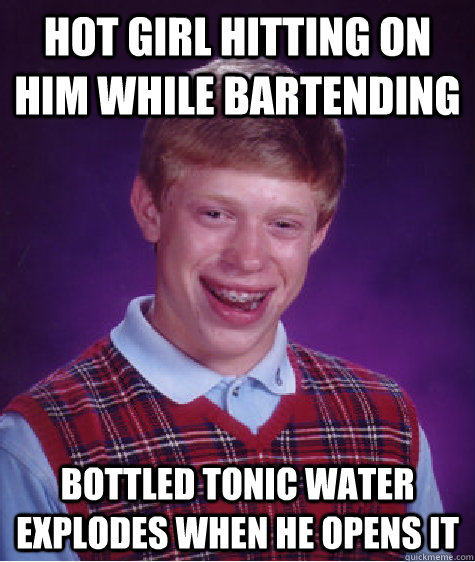 Hot girl hitting on him while bartending Bottled tonic water explodes when he opens it  Bad Luck Brian