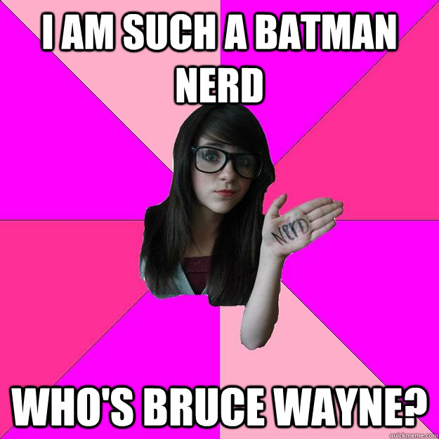 I am such a batman nerd Who's Bruce Wayne? - I am such a batman nerd Who's Bruce Wayne?  Idiot Nerd Girl