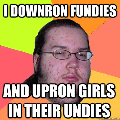 i downron fundies and upron girls in their undies  Butthurt Dweller