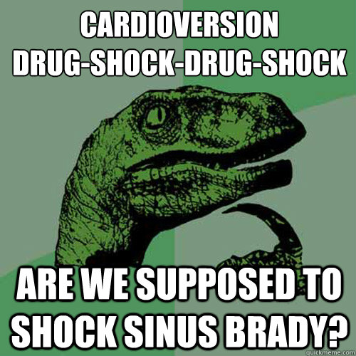 Cardioversion
Drug-Shock-Drug-Shock Are we supposed to shock sinus brady? - Cardioversion
Drug-Shock-Drug-Shock Are we supposed to shock sinus brady?  Philosoraptor