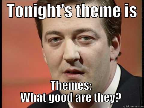 Stephen is a fungi -   TONIGHT'S THEME IS   THEMES: WHAT GOOD ARE THEY? Misc