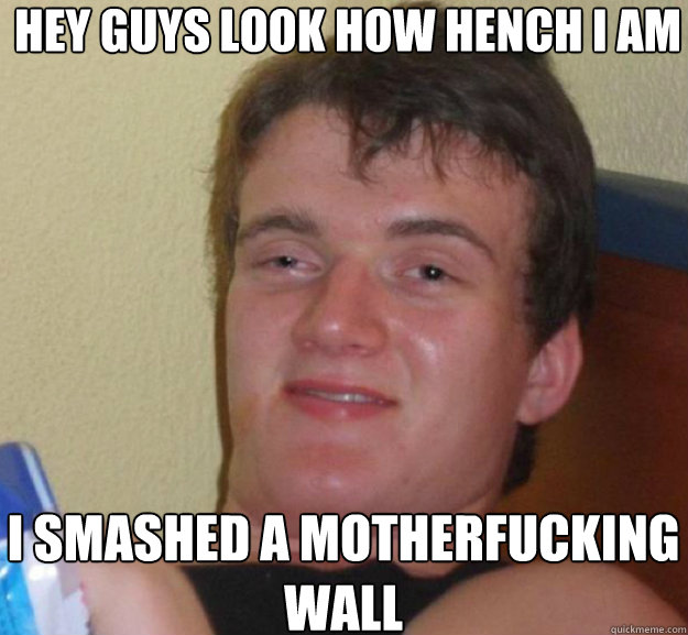 HEY GUYS LOOK HOW HENCH I AM I SMASHED A MOTHERFUCKING WALL - HEY GUYS LOOK HOW HENCH I AM I SMASHED A MOTHERFUCKING WALL  ten guy