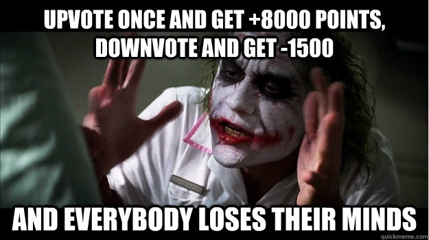 Upvote once and get +8000 points, downvote and get -1500 AND EVERYBODY LOSES THEIR MINDS  Joker Mind Loss