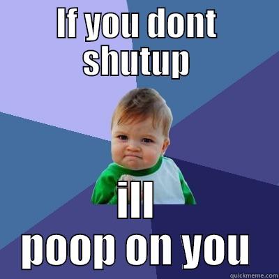 Ill poop on you - IF YOU DONT SHUTUP ILL POOP ON YOU Success Kid