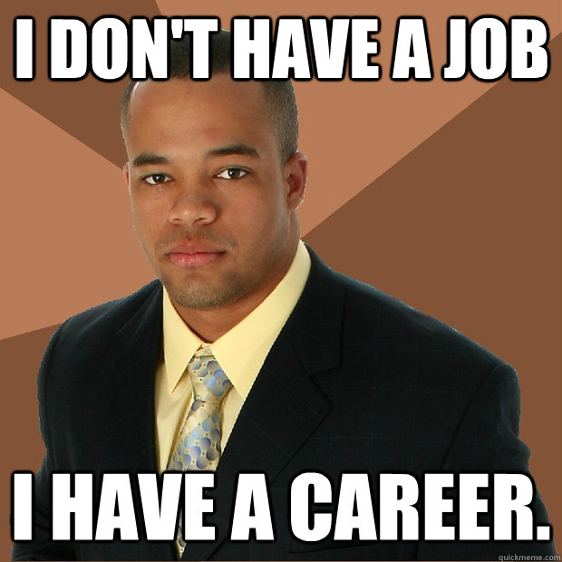 I don't have a job I have a career.  Successful Black Man