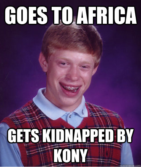 Goes to africa gets kidnapped by kony - Goes to africa gets kidnapped by kony  Bad Luck Brian