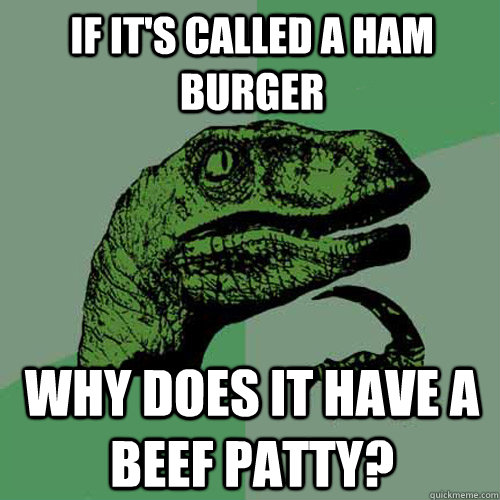 If it's called a ham burger Why does it have a beef patty? - If it's called a ham burger Why does it have a beef patty?  Philosoraptor