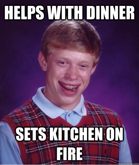 helps with dinner sets kitchen on fire  Bad Luck Brian