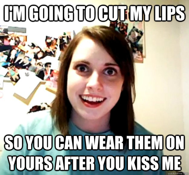 Im Going To Cut My Lips So You Can Wear Them On Yours After You Kiss