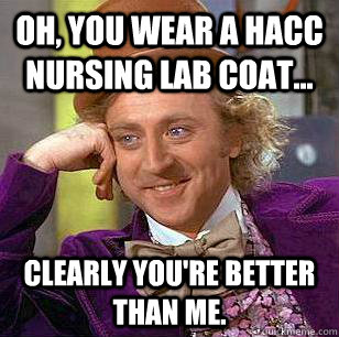 Oh, You Wear A HACC Nursing Lab Coat... Clearly You're Better Than Me.   Condescending Wonka