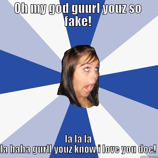 OH MY GOD GUURL YOUZ SO FAKE! LA LA LA LA HAHA GURLL YOUZ KNOW I LOVE YOU DOE! Annoying Facebook Girl